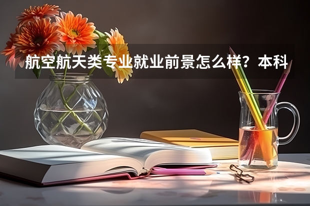 航空航天类专业就业前景怎么样？本科毕业生可以直接就业吗？