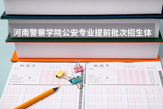 河南警察学院公安专业提前批次招生体检有哪些内容?