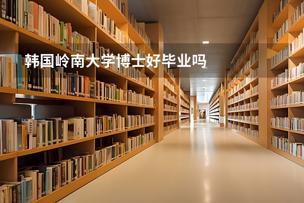 韩国岭南大学博士好毕业吗