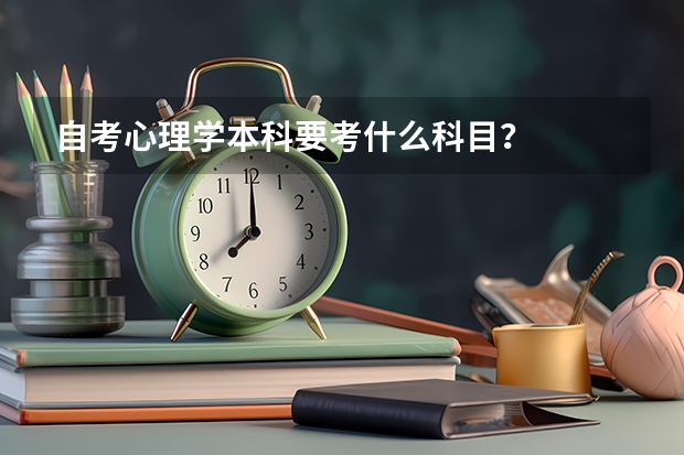 自考心理学本科要考什么科目?