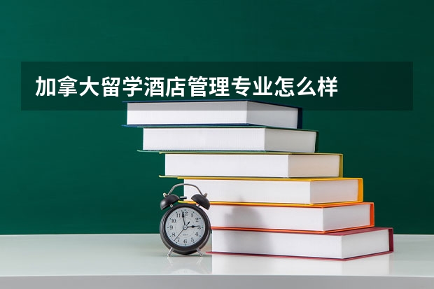 加拿大留学酒店管理专业怎么样