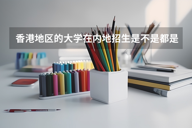 香港地区的大学在内地招生是不是都是自主招生(我想要读香港城市大学)