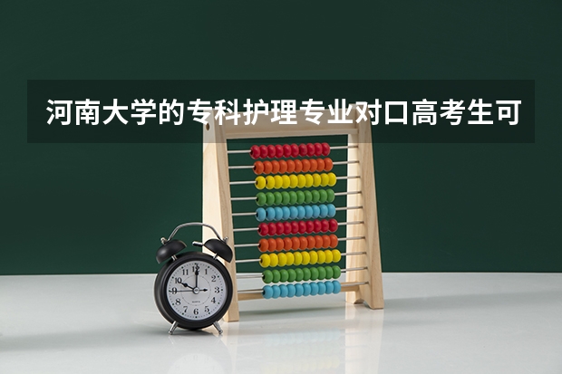 河南大学的专科护理专业对口高考生可以报吗？到底有没有专科护理专业