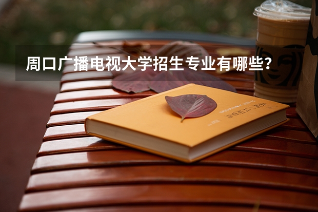 周口广播电视大学招生专业有哪些?