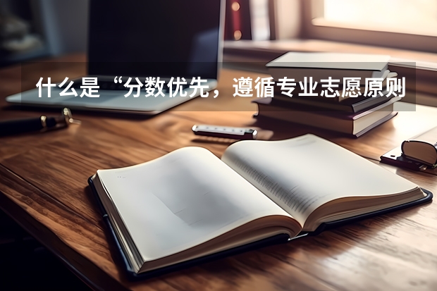 什么是“分数优先，遵循专业志愿原则”？