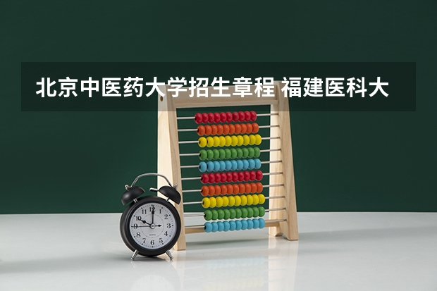 北京中医药大学招生章程 福建医科大学招生章程