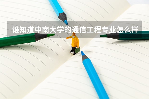 谁知道中南大学的通信工程专业怎么样