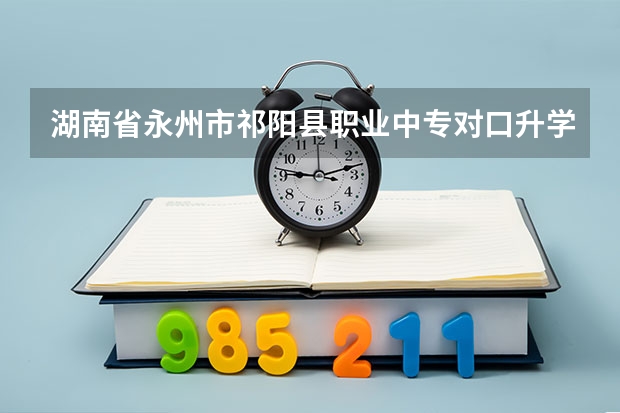 湖南省永州市祁阳县职业中专对口升学有哪些专业?
