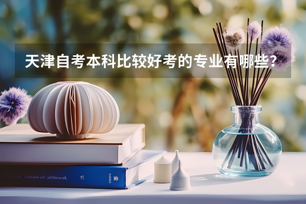 天津自考本科比较好考的专业有哪些？