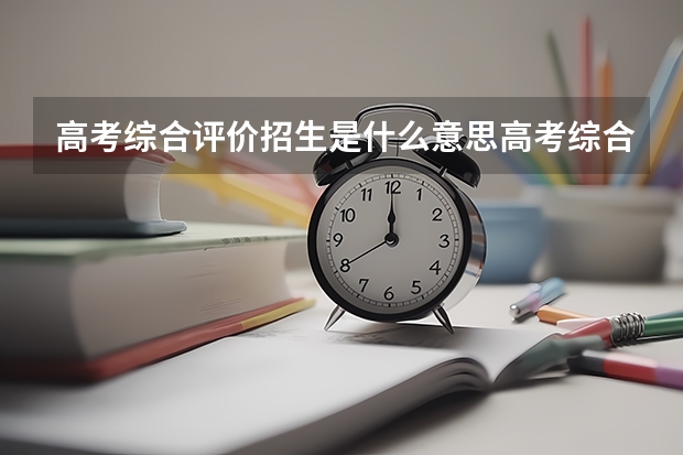 高考综合评价招生是什么意思高考综合评价招生的简单介绍