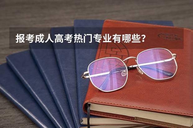 报考成人高考热门专业有哪些?