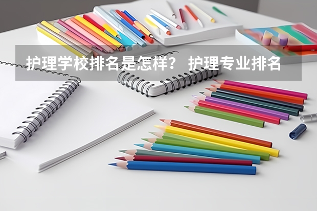 护理学校排名是怎样？ 护理专业排名前十的学校