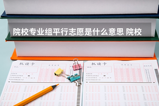 院校专业组平行志愿是什么意思 院校专业组平行志愿投档规则是什么
