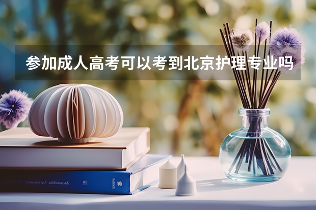参加成人高考可以考到北京护理专业吗?