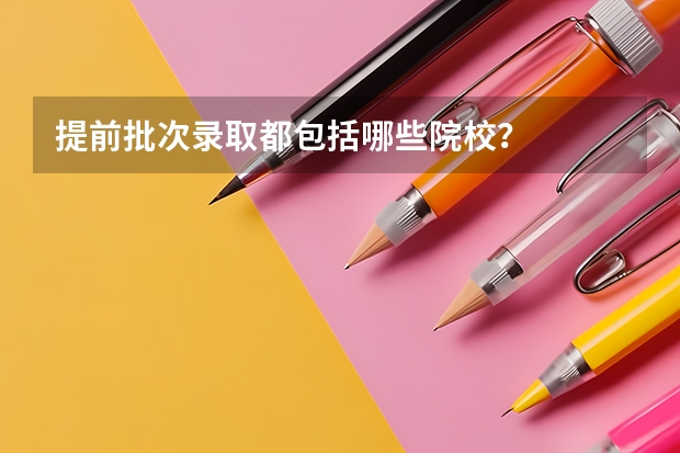提前批次录取都包括哪些院校？
