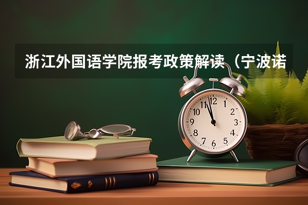 浙江外国语学院报考政策解读(宁波诺丁汉大学本科招生章程)