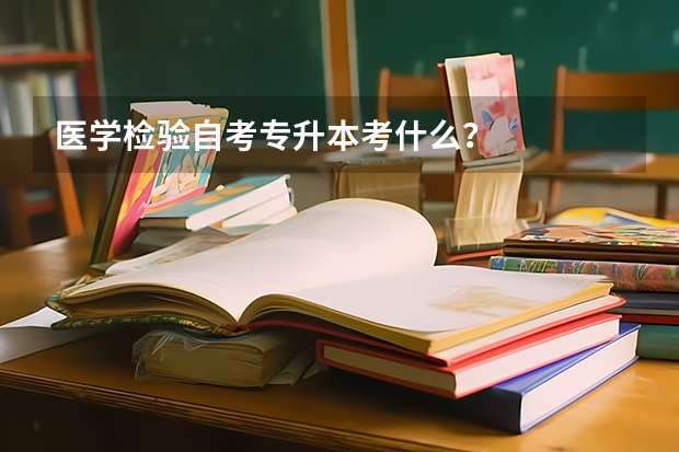 医学检验自考专升本考什么?