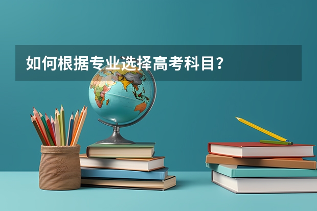 如何根据专业选择高考科目？