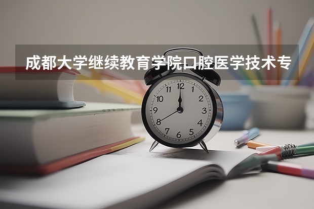 成都大学继续教育学院口腔医学技术专业怎么样？