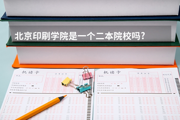 北京印刷学院是一个二本院校吗?