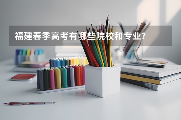 福建春季高考有哪些院校和专业?