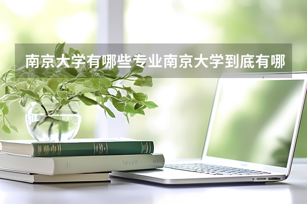 南京大学有哪些专业南京大学到底有哪些专业