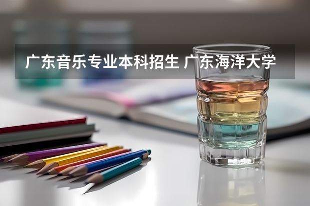 广东音乐专业本科招生 广东海洋大学音乐生分数线