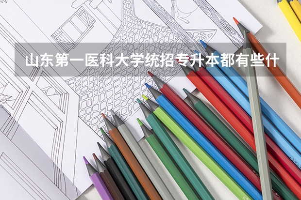 山东第一医科大学统招专升本都有些什么专业可以报考？