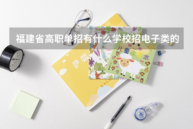 福建省高职单招有什么学校招电子类的学生? 福建省高职单招有什么学校