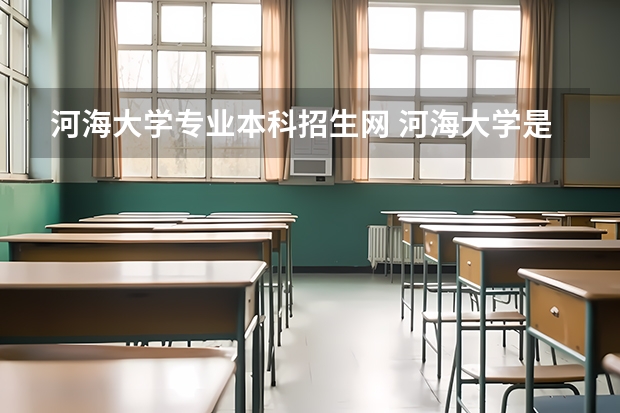 河海大学专业本科招生网 河海大学是属于几本