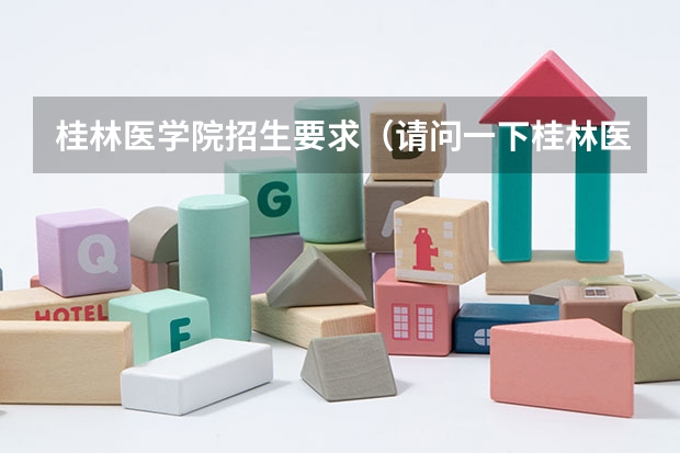 桂林医学院招生要求（请问一下桂林医学院有几个校区啊？）