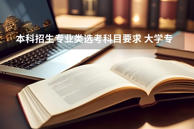 本科招生专业类选考科目要求 大学专业选科要求