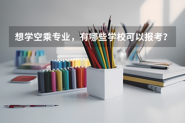 想学空乘专业，有哪些学校可以报考？介绍一下呗
