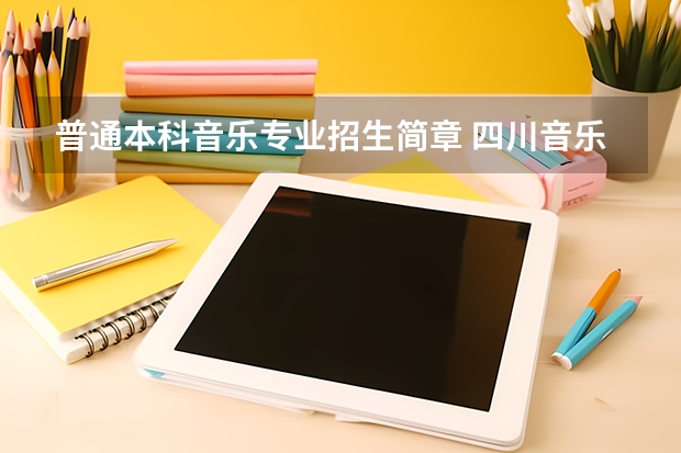 普通本科音乐专业招生简章 四川音乐学院普通高等教育本科招生章程