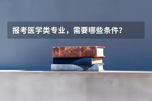 报考医学类专业，需要哪些条件？