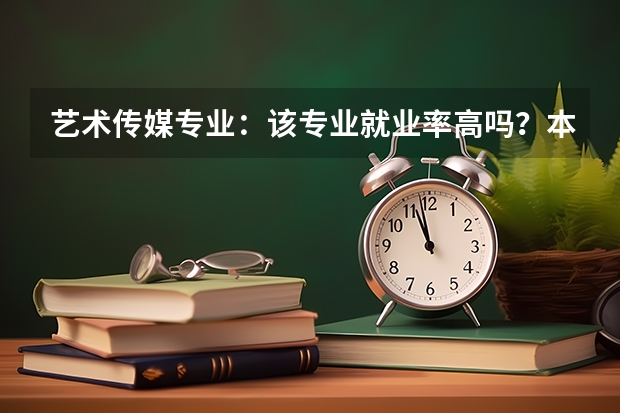 艺术传媒专业:该专业就业率高吗?本科毕业可以从事哪些岗位?