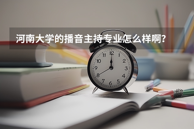 河南大学的播音主持专业怎么样啊？