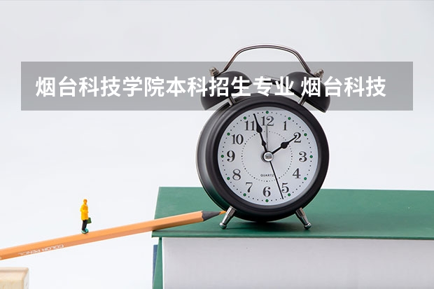 烟台科技学院本科招生专业 烟台科技学院单招专业学费