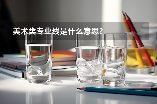 美术类专业线是什么意思？