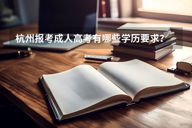 杭州报考成人高考有哪些学历要求？