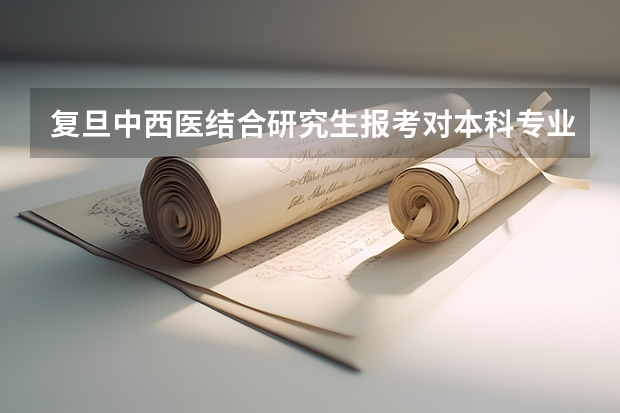 复旦中西医结合研究生报考对本科专业有什么要求