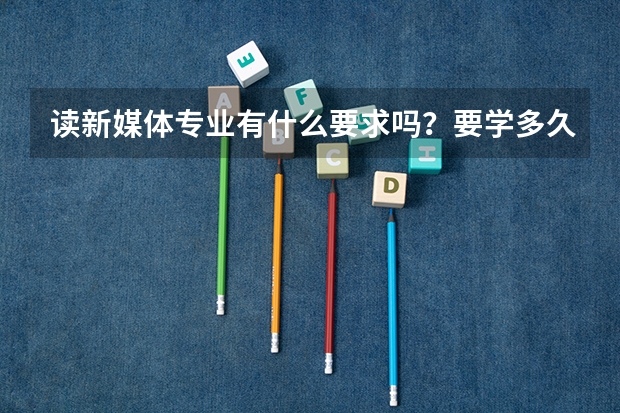 读新媒体专业有什么要求吗？要学多久？