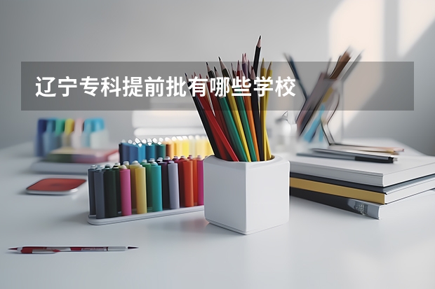 辽宁专科提前批有哪些学校