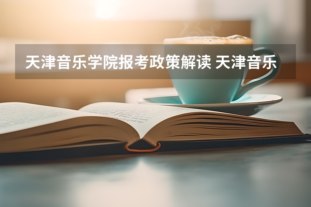 天津音乐学院报考政策解读 天津音乐学院分数线