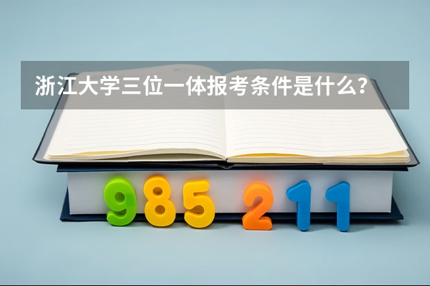 浙江大学三位一体报考条件是什么？