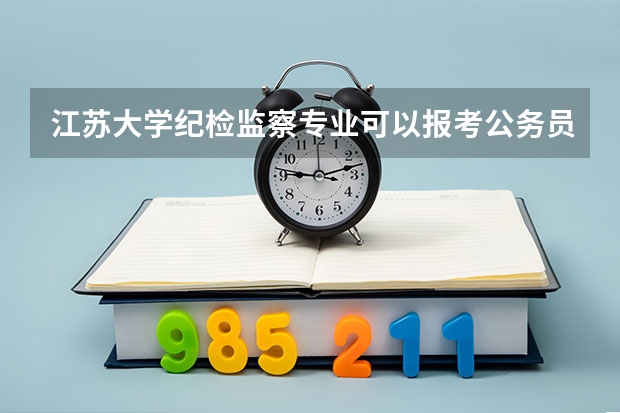 江苏大学纪检监察专业可以报考公务员吗?