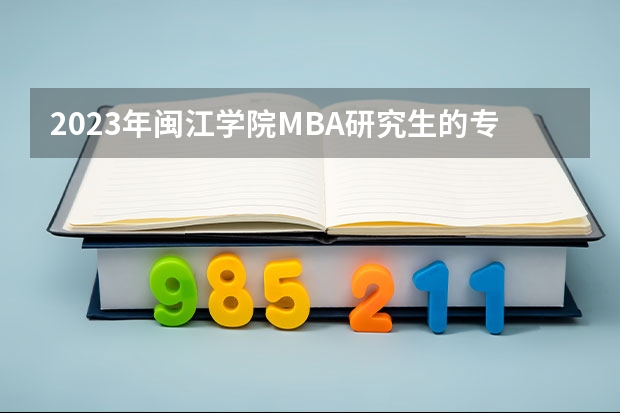 2023年闽江学院MBA研究生的专业方向有哪些