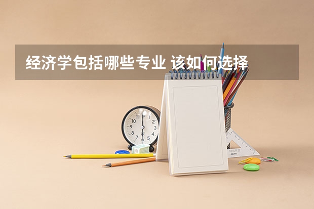 经济学包括哪些专业 该如何选择