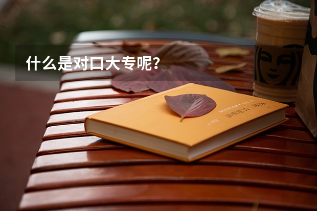 什么是对口大专呢？
