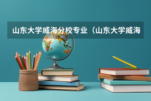 山东大学威海分校专业（山东大学威海冷门专业）